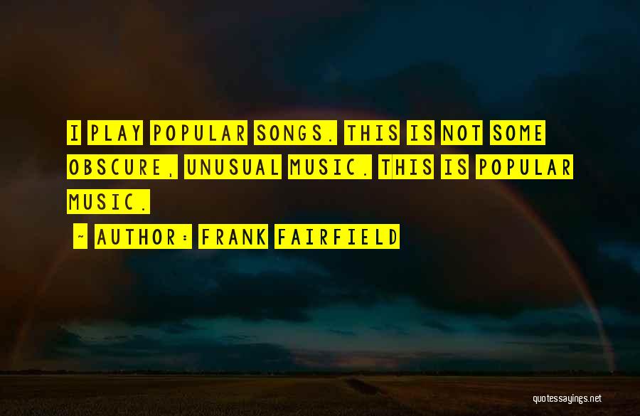 Frank Fairfield Quotes: I Play Popular Songs. This Is Not Some Obscure, Unusual Music. This Is Popular Music.