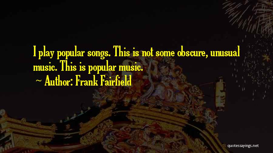 Frank Fairfield Quotes: I Play Popular Songs. This Is Not Some Obscure, Unusual Music. This Is Popular Music.