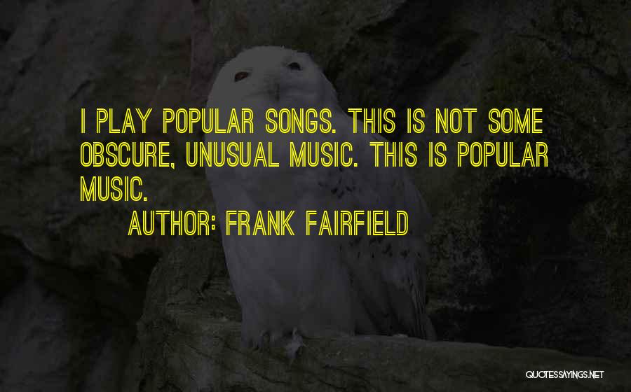 Frank Fairfield Quotes: I Play Popular Songs. This Is Not Some Obscure, Unusual Music. This Is Popular Music.