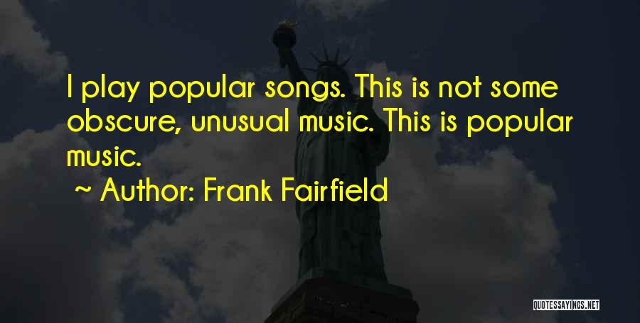 Frank Fairfield Quotes: I Play Popular Songs. This Is Not Some Obscure, Unusual Music. This Is Popular Music.