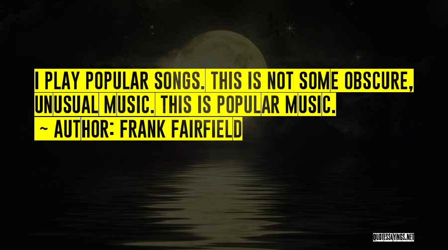 Frank Fairfield Quotes: I Play Popular Songs. This Is Not Some Obscure, Unusual Music. This Is Popular Music.