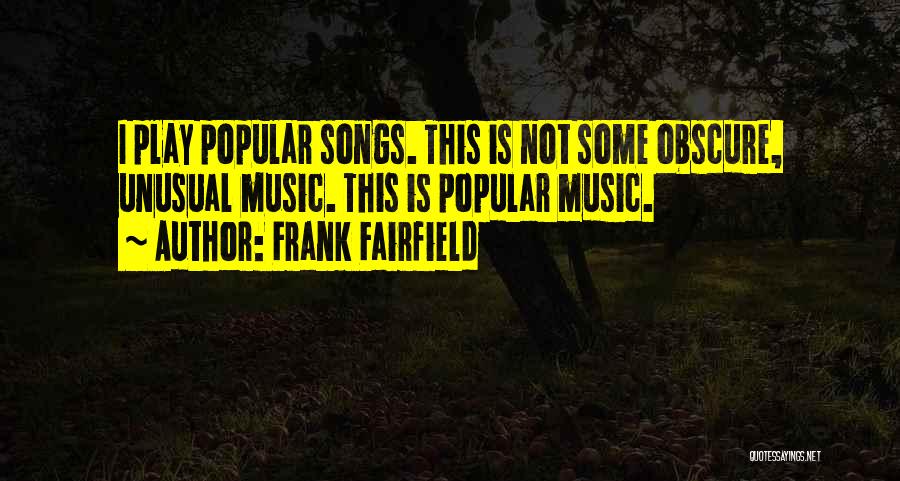 Frank Fairfield Quotes: I Play Popular Songs. This Is Not Some Obscure, Unusual Music. This Is Popular Music.