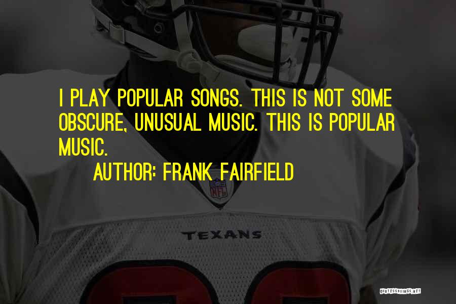 Frank Fairfield Quotes: I Play Popular Songs. This Is Not Some Obscure, Unusual Music. This Is Popular Music.