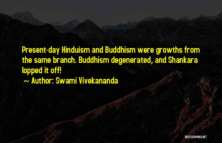 Swami Vivekananda Quotes: Present-day Hinduism And Buddhism Were Growths From The Same Branch. Buddhism Degenerated, And Shankara Lopped It Off!