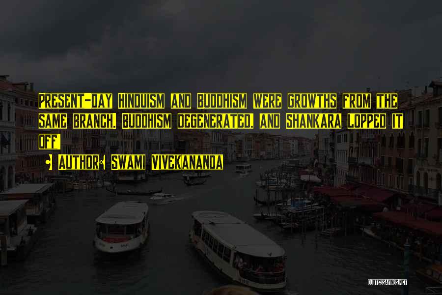 Swami Vivekananda Quotes: Present-day Hinduism And Buddhism Were Growths From The Same Branch. Buddhism Degenerated, And Shankara Lopped It Off!