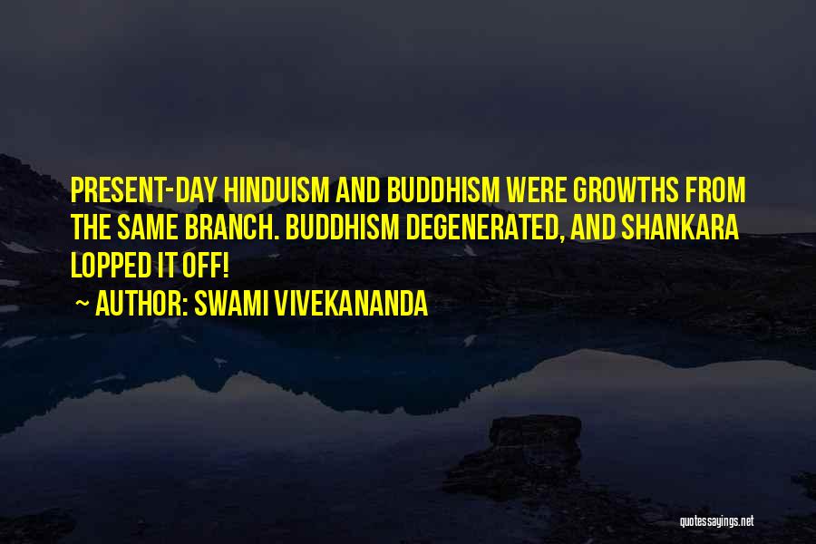 Swami Vivekananda Quotes: Present-day Hinduism And Buddhism Were Growths From The Same Branch. Buddhism Degenerated, And Shankara Lopped It Off!