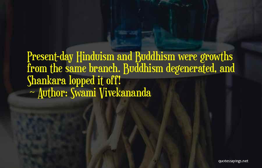 Swami Vivekananda Quotes: Present-day Hinduism And Buddhism Were Growths From The Same Branch. Buddhism Degenerated, And Shankara Lopped It Off!