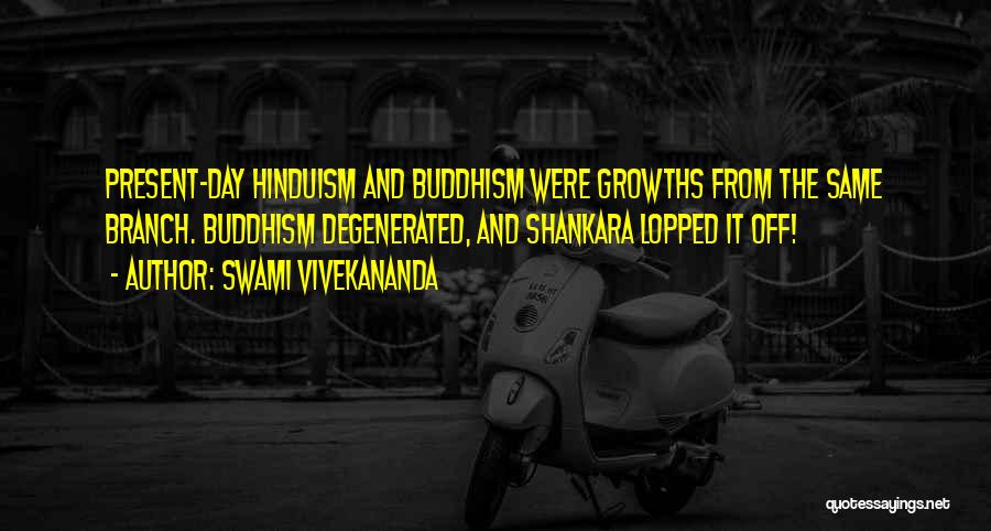 Swami Vivekananda Quotes: Present-day Hinduism And Buddhism Were Growths From The Same Branch. Buddhism Degenerated, And Shankara Lopped It Off!