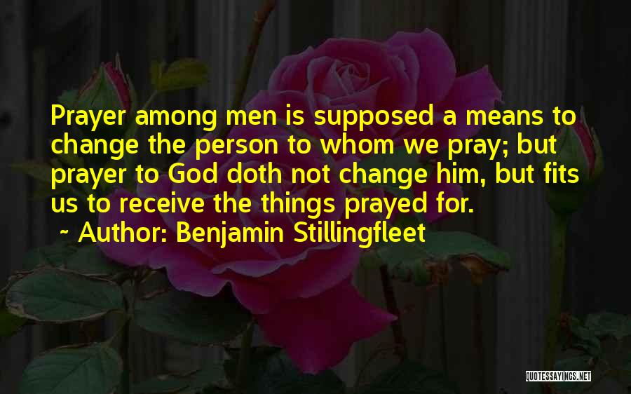 Benjamin Stillingfleet Quotes: Prayer Among Men Is Supposed A Means To Change The Person To Whom We Pray; But Prayer To God Doth