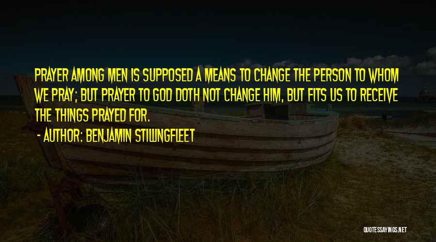 Benjamin Stillingfleet Quotes: Prayer Among Men Is Supposed A Means To Change The Person To Whom We Pray; But Prayer To God Doth