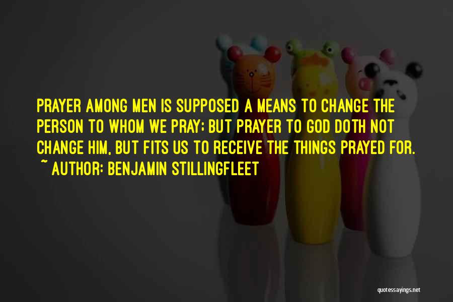 Benjamin Stillingfleet Quotes: Prayer Among Men Is Supposed A Means To Change The Person To Whom We Pray; But Prayer To God Doth