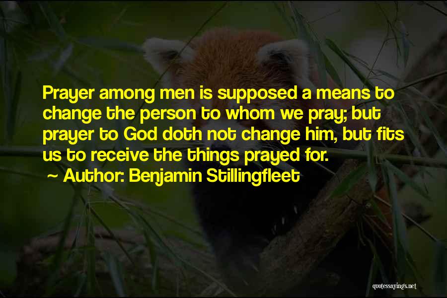 Benjamin Stillingfleet Quotes: Prayer Among Men Is Supposed A Means To Change The Person To Whom We Pray; But Prayer To God Doth