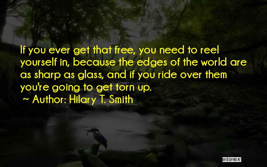 Hilary T. Smith Quotes: If You Ever Get That Free, You Need To Reel Yourself In, Because The Edges Of The World Are As