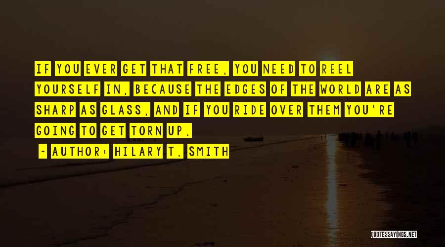 Hilary T. Smith Quotes: If You Ever Get That Free, You Need To Reel Yourself In, Because The Edges Of The World Are As