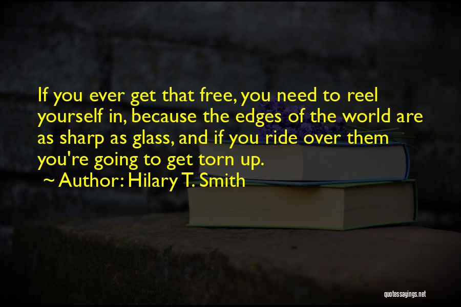 Hilary T. Smith Quotes: If You Ever Get That Free, You Need To Reel Yourself In, Because The Edges Of The World Are As