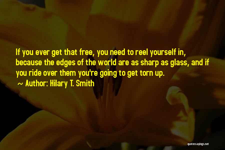 Hilary T. Smith Quotes: If You Ever Get That Free, You Need To Reel Yourself In, Because The Edges Of The World Are As