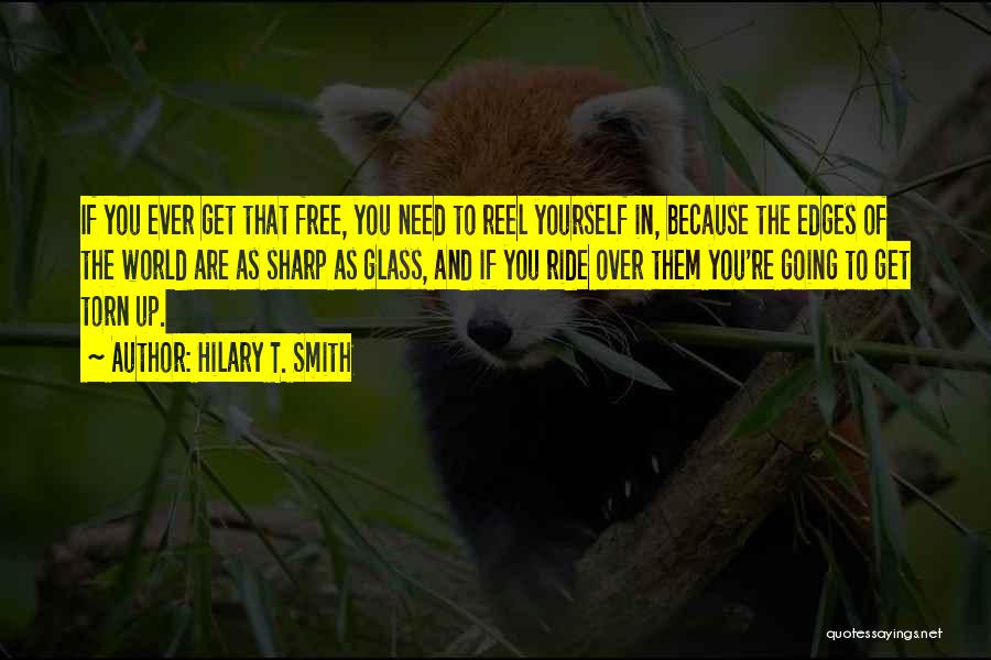 Hilary T. Smith Quotes: If You Ever Get That Free, You Need To Reel Yourself In, Because The Edges Of The World Are As