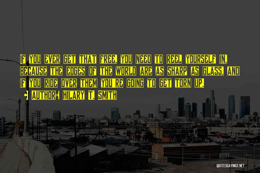 Hilary T. Smith Quotes: If You Ever Get That Free, You Need To Reel Yourself In, Because The Edges Of The World Are As