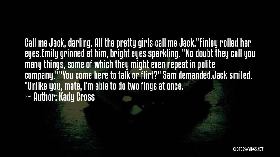 Kady Cross Quotes: Call Me Jack, Darling. All The Pretty Girls Call Me Jack.finley Rolled Her Eyes.emily Grinned At Him, Bright Eyes Sparkling.