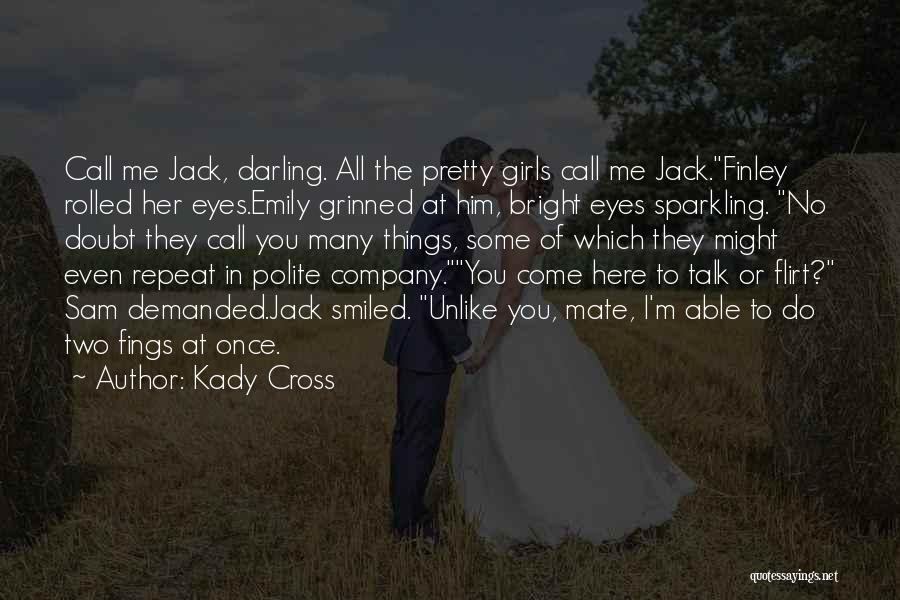 Kady Cross Quotes: Call Me Jack, Darling. All The Pretty Girls Call Me Jack.finley Rolled Her Eyes.emily Grinned At Him, Bright Eyes Sparkling.
