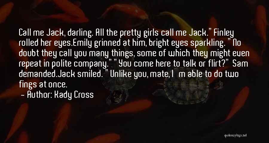 Kady Cross Quotes: Call Me Jack, Darling. All The Pretty Girls Call Me Jack.finley Rolled Her Eyes.emily Grinned At Him, Bright Eyes Sparkling.