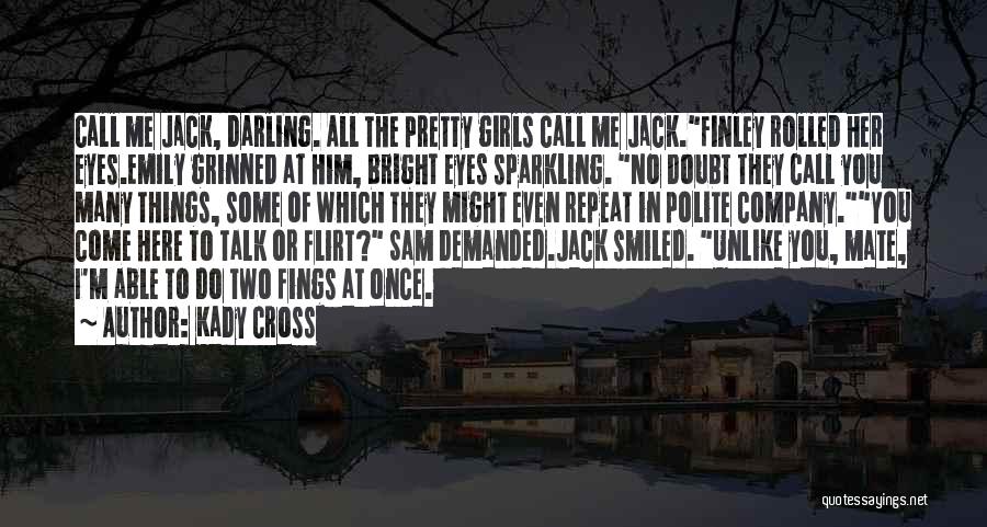 Kady Cross Quotes: Call Me Jack, Darling. All The Pretty Girls Call Me Jack.finley Rolled Her Eyes.emily Grinned At Him, Bright Eyes Sparkling.