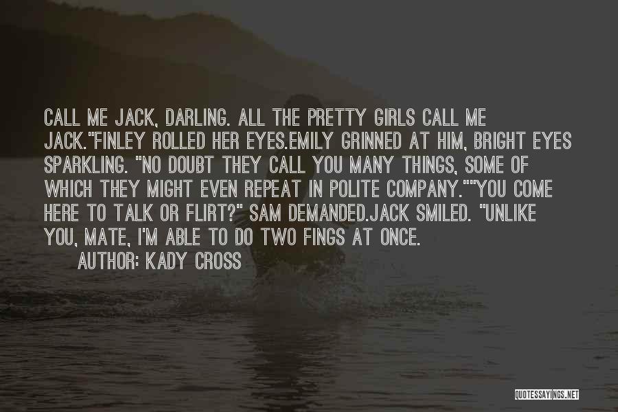 Kady Cross Quotes: Call Me Jack, Darling. All The Pretty Girls Call Me Jack.finley Rolled Her Eyes.emily Grinned At Him, Bright Eyes Sparkling.