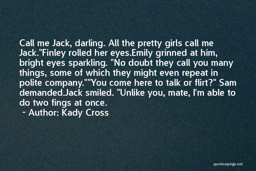 Kady Cross Quotes: Call Me Jack, Darling. All The Pretty Girls Call Me Jack.finley Rolled Her Eyes.emily Grinned At Him, Bright Eyes Sparkling.