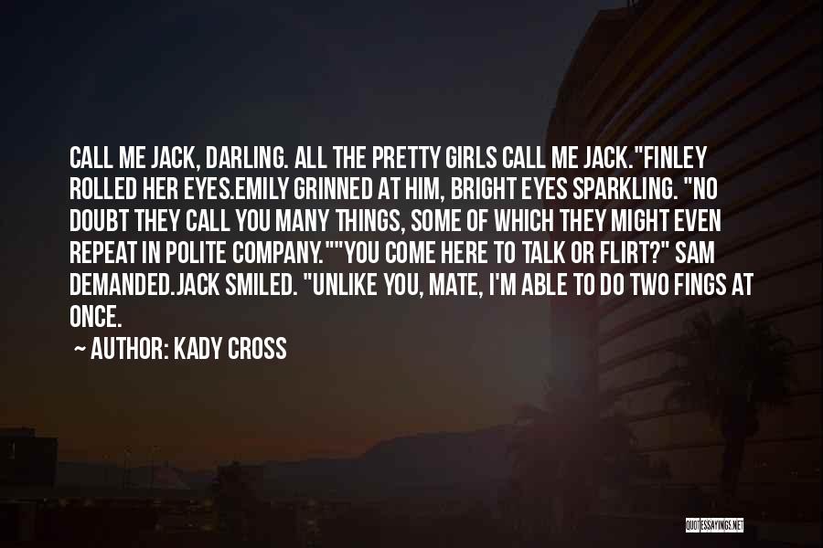 Kady Cross Quotes: Call Me Jack, Darling. All The Pretty Girls Call Me Jack.finley Rolled Her Eyes.emily Grinned At Him, Bright Eyes Sparkling.