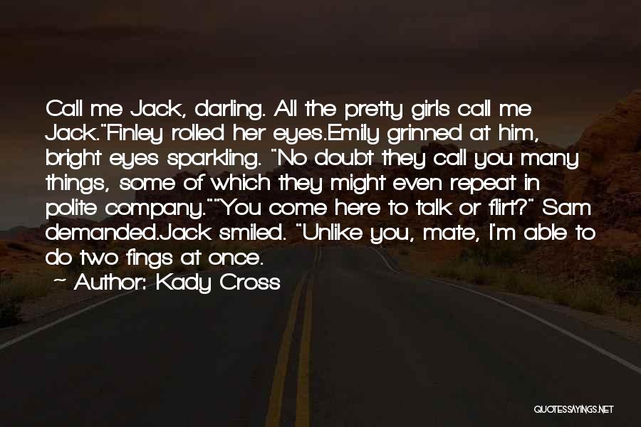 Kady Cross Quotes: Call Me Jack, Darling. All The Pretty Girls Call Me Jack.finley Rolled Her Eyes.emily Grinned At Him, Bright Eyes Sparkling.