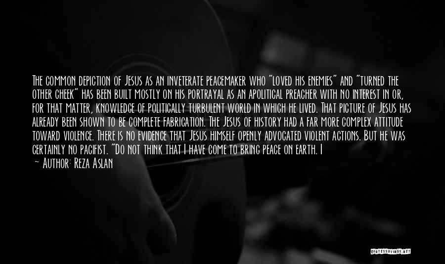 Reza Aslan Quotes: The Common Depiction Of Jesus As An Inveterate Peacemaker Who Loved His Enemies And Turned The Other Cheek Has Been