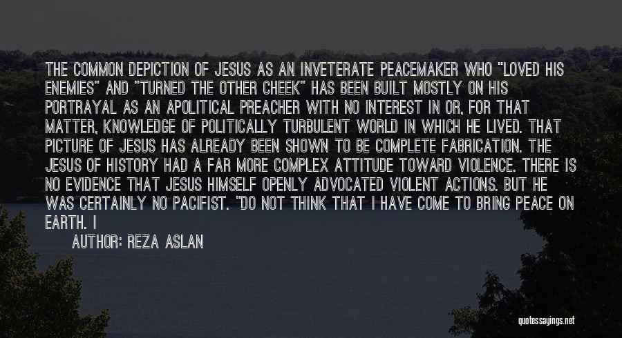 Reza Aslan Quotes: The Common Depiction Of Jesus As An Inveterate Peacemaker Who Loved His Enemies And Turned The Other Cheek Has Been