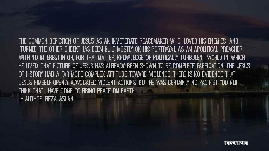 Reza Aslan Quotes: The Common Depiction Of Jesus As An Inveterate Peacemaker Who Loved His Enemies And Turned The Other Cheek Has Been