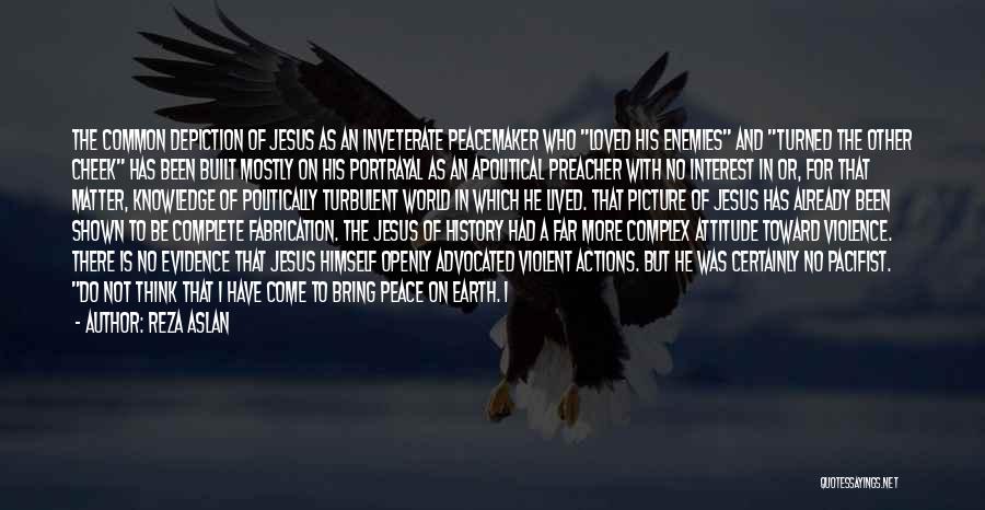 Reza Aslan Quotes: The Common Depiction Of Jesus As An Inveterate Peacemaker Who Loved His Enemies And Turned The Other Cheek Has Been