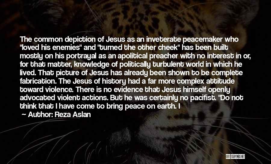 Reza Aslan Quotes: The Common Depiction Of Jesus As An Inveterate Peacemaker Who Loved His Enemies And Turned The Other Cheek Has Been