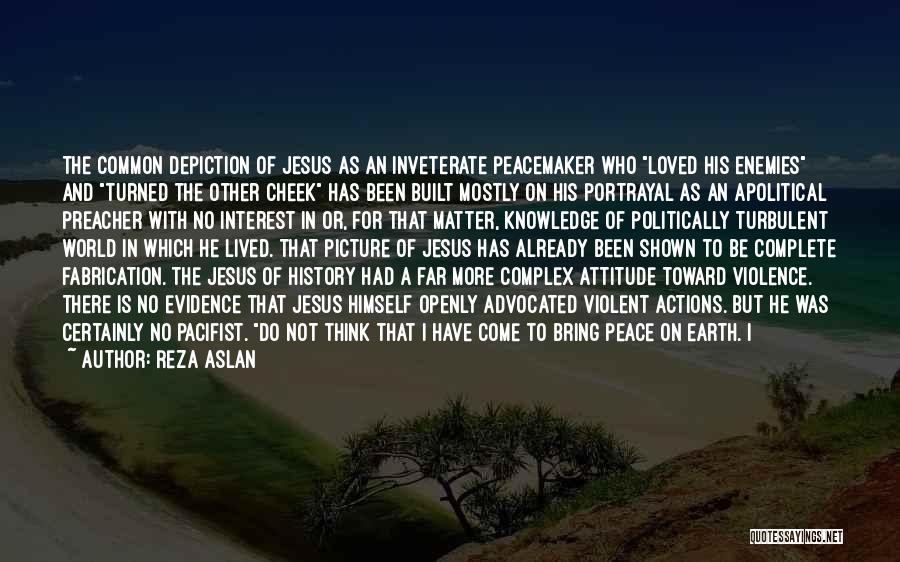 Reza Aslan Quotes: The Common Depiction Of Jesus As An Inveterate Peacemaker Who Loved His Enemies And Turned The Other Cheek Has Been