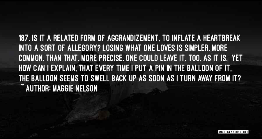 Maggie Nelson Quotes: 187. Is It A Related Form Of Aggrandizement, To Inflate A Heartbreak Into A Sort Of Allegory? Losing What One