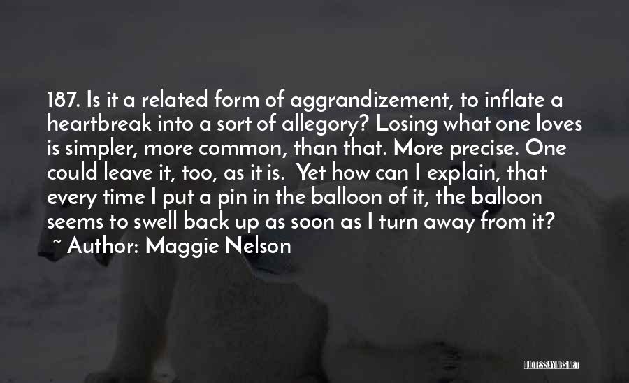 Maggie Nelson Quotes: 187. Is It A Related Form Of Aggrandizement, To Inflate A Heartbreak Into A Sort Of Allegory? Losing What One