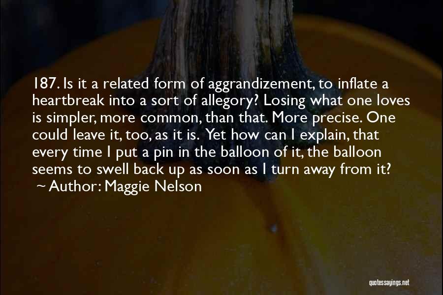 Maggie Nelson Quotes: 187. Is It A Related Form Of Aggrandizement, To Inflate A Heartbreak Into A Sort Of Allegory? Losing What One