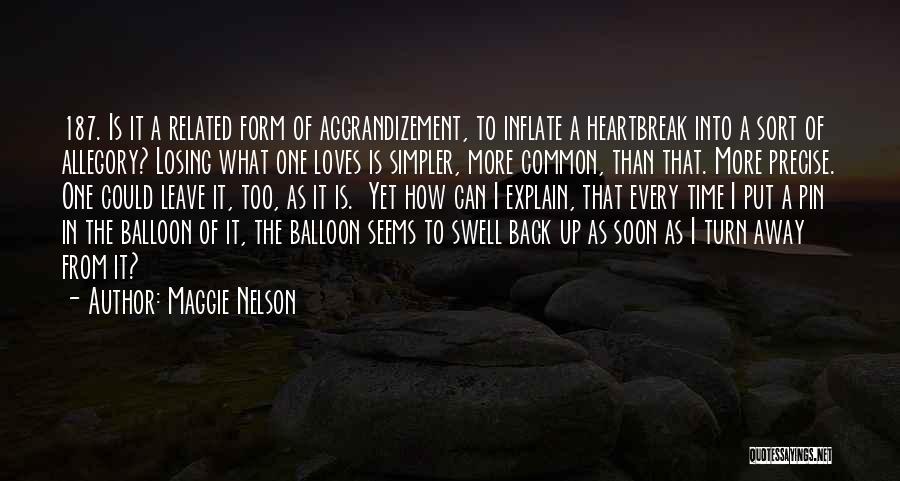 Maggie Nelson Quotes: 187. Is It A Related Form Of Aggrandizement, To Inflate A Heartbreak Into A Sort Of Allegory? Losing What One