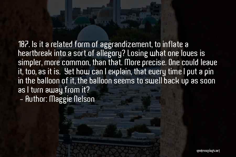 Maggie Nelson Quotes: 187. Is It A Related Form Of Aggrandizement, To Inflate A Heartbreak Into A Sort Of Allegory? Losing What One