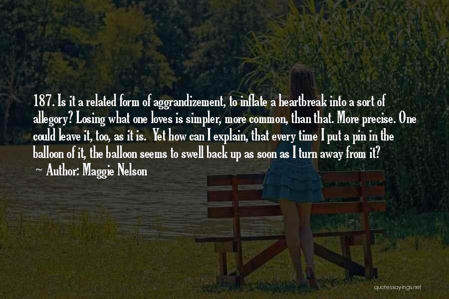 Maggie Nelson Quotes: 187. Is It A Related Form Of Aggrandizement, To Inflate A Heartbreak Into A Sort Of Allegory? Losing What One