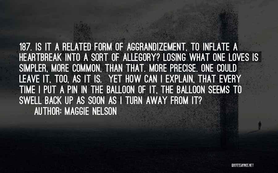 Maggie Nelson Quotes: 187. Is It A Related Form Of Aggrandizement, To Inflate A Heartbreak Into A Sort Of Allegory? Losing What One