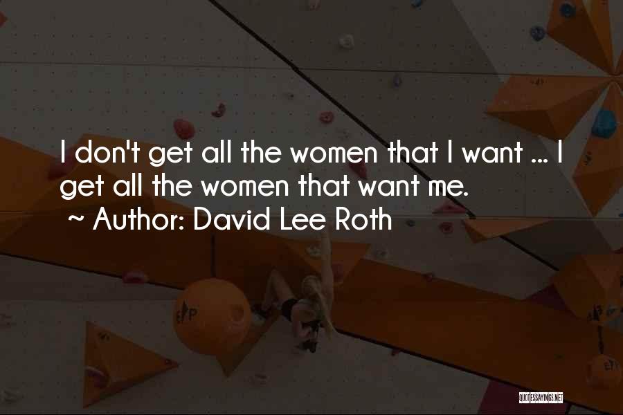 David Lee Roth Quotes: I Don't Get All The Women That I Want ... I Get All The Women That Want Me.