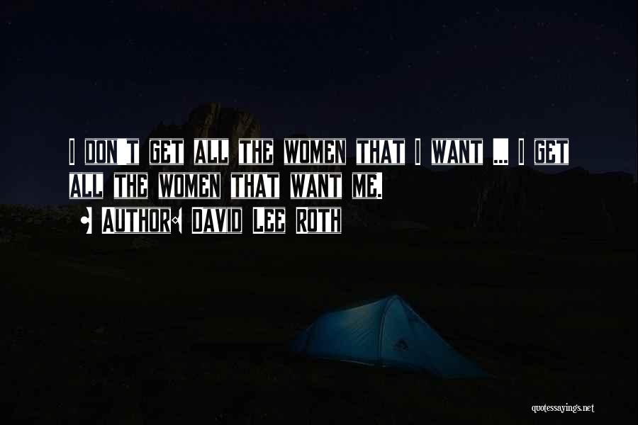 David Lee Roth Quotes: I Don't Get All The Women That I Want ... I Get All The Women That Want Me.