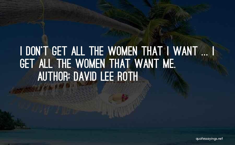 David Lee Roth Quotes: I Don't Get All The Women That I Want ... I Get All The Women That Want Me.