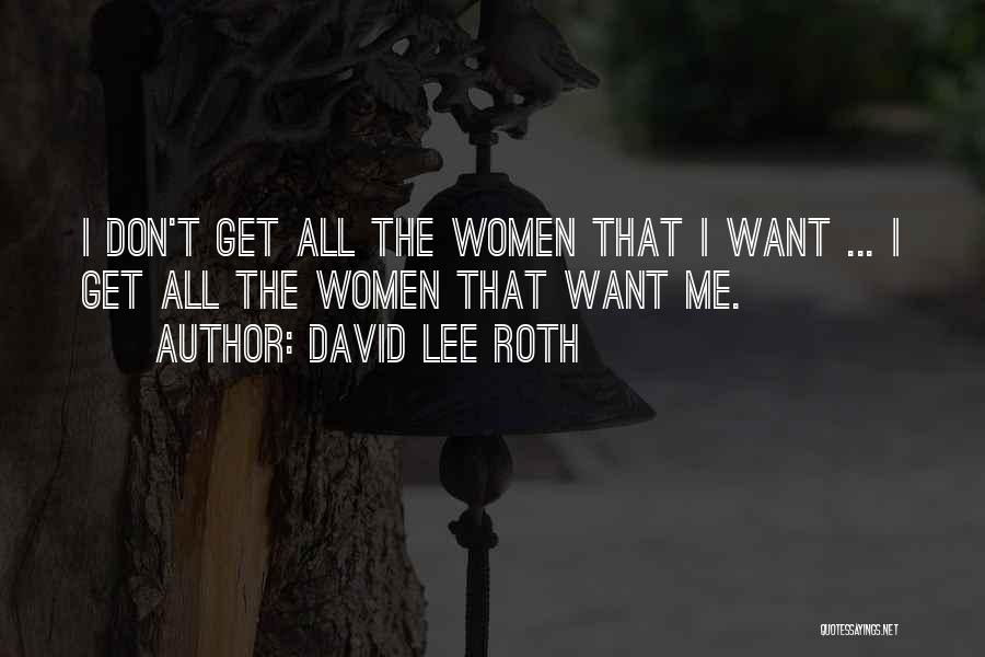 David Lee Roth Quotes: I Don't Get All The Women That I Want ... I Get All The Women That Want Me.
