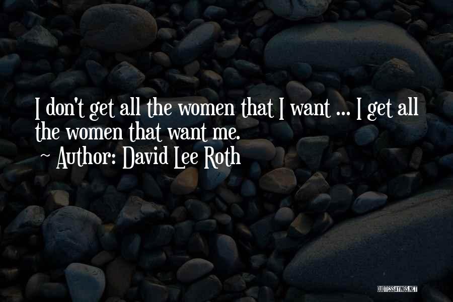 David Lee Roth Quotes: I Don't Get All The Women That I Want ... I Get All The Women That Want Me.