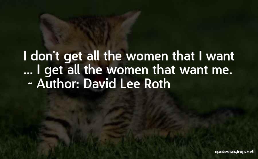 David Lee Roth Quotes: I Don't Get All The Women That I Want ... I Get All The Women That Want Me.