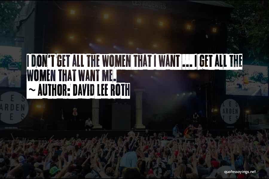 David Lee Roth Quotes: I Don't Get All The Women That I Want ... I Get All The Women That Want Me.